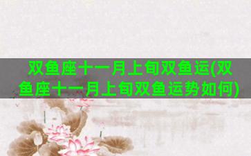 双鱼座十一月上旬双鱼运(双鱼座十一月上旬双鱼运势如何)