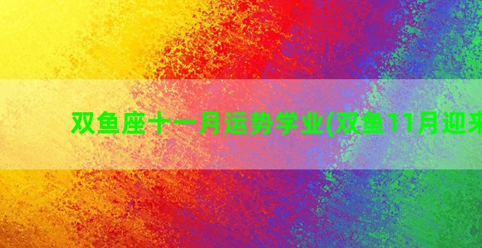 双鱼座十一月运势学业(双鱼11月迎来好事)