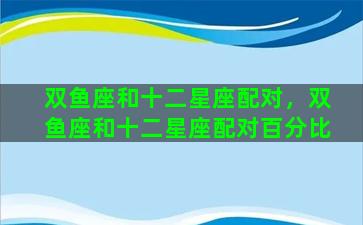 双鱼座和十二星座配对，双鱼座和十二星座配对百分比