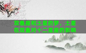 双鱼座和土星的梦，土星在双鱼对十二星座的影响