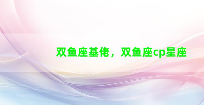双鱼座基佬，双鱼座cp星座