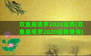 双鱼座塔罗2020运势(双鱼座塔罗2020运势查询)