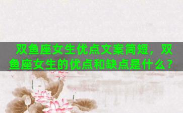 双鱼座女生优点文案简短，双鱼座女生的优点和缺点是什么？