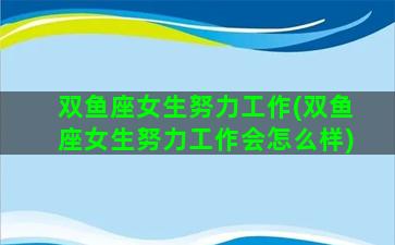 双鱼座女生努力工作(双鱼座女生努力工作会怎么样)