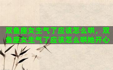 双鱼座女生气了应该怎么哄，双鱼座女生气了应该怎么哄她开心