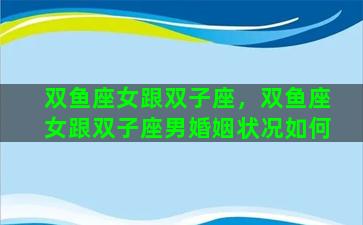 双鱼座女跟双子座，双鱼座女跟双子座男婚姻状况如何