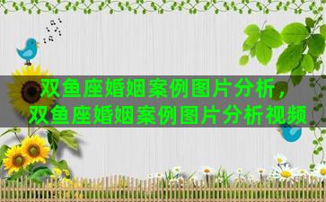 双鱼座婚姻案例图片分析，双鱼座婚姻案例图片分析视频