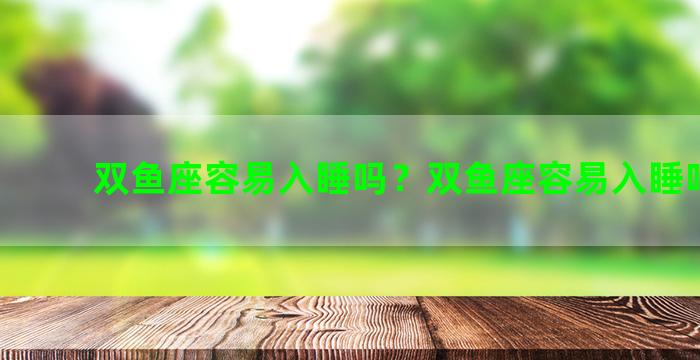 双鱼座容易入睡吗？双鱼座容易入睡吗男生