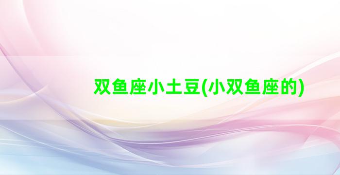 双鱼座小土豆(小双鱼座的)