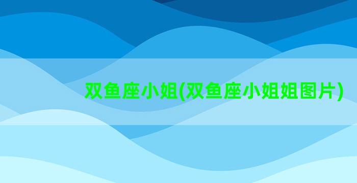 双鱼座小姐(双鱼座小姐姐图片)