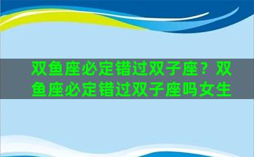 双鱼座必定错过双子座？双鱼座必定错过双子座吗女生