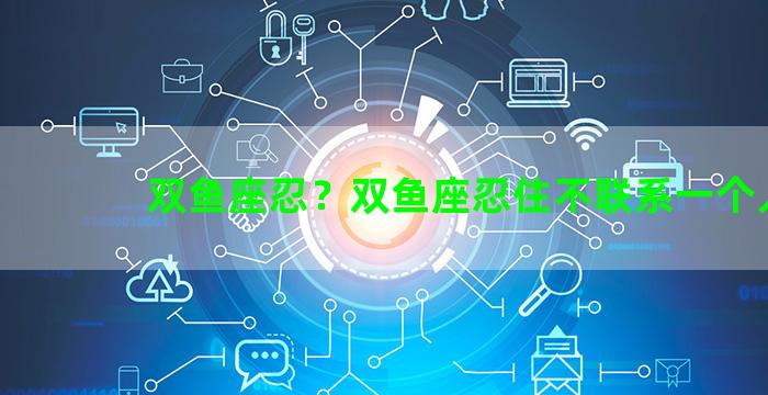 双鱼座忍？双鱼座忍住不联系一个人