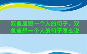 双鱼座想一个人的句子，双鱼座想一个人的句子怎么说
