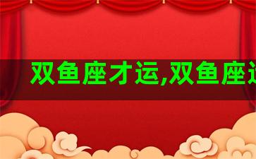 双鱼座才运,双鱼座运气 双鱼座才运,双鱼座运气