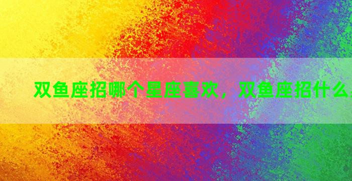 双鱼座招哪个星座喜欢，双鱼座招什么星座喜欢