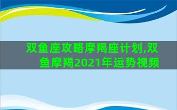 双鱼座攻略摩羯座计划,双鱼摩羯2021年运势视频