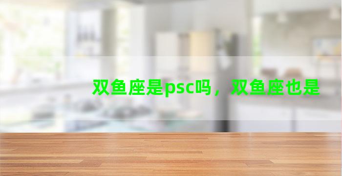 双鱼座是psc吗，双鱼座也是