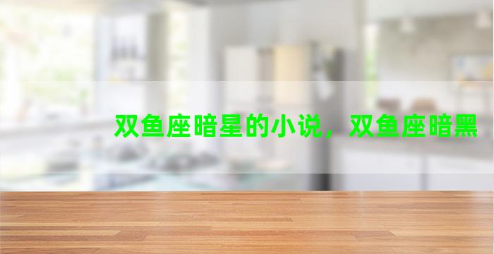 双鱼座暗星的小说，双鱼座暗黑