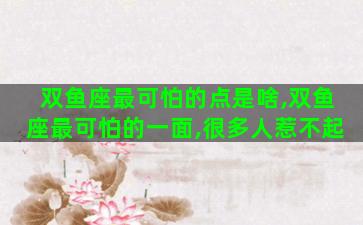 双鱼座最可怕的点是啥,双鱼座最可怕的一面,很多人惹不起 双鱼座最可怕的点是啥,双鱼座最可怕的一面,很多人惹不起