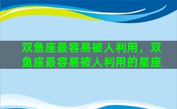 双鱼座最容易被人利用，双鱼座最容易被人利用的星座