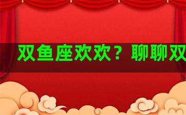 双鱼座欢欢？聊聊双鱼座
