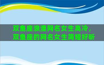 双鱼座浪漫网名女生高冷，双鱼座的网名女生简短好听