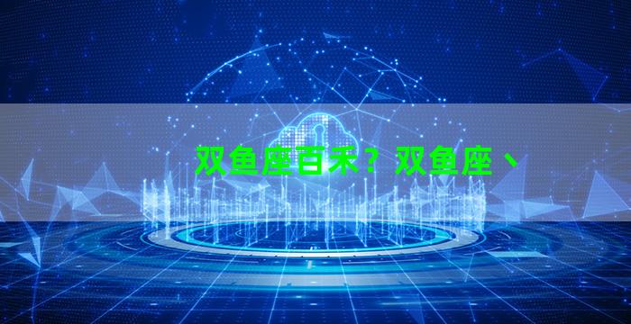 双鱼座百禾？双鱼座丶
