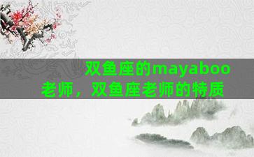 双鱼座的mayaboo老师，双鱼座老师的特质