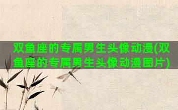 双鱼座的专属男生头像动漫(双鱼座的专属男生头像动漫图片)