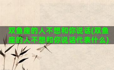 双鱼座的人不想和你说话(双鱼座的人不想和你说话代表什么)