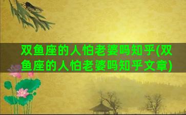 双鱼座的人怕老婆吗知乎(双鱼座的人怕老婆吗知乎文章)