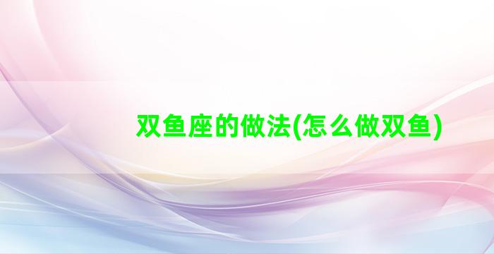 双鱼座的做法(怎么做双鱼)