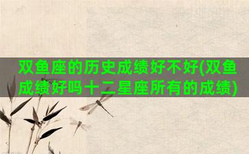双鱼座的历史成绩好不好(双鱼成绩好吗十二星座所有的成绩)