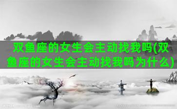 双鱼座的女生会主动找我吗(双鱼座的女生会主动找我吗为什么)