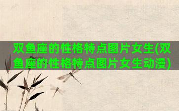 双鱼座的性格特点图片女生(双鱼座的性格特点图片女生动漫)