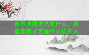 双鱼座的才艺是什么，双鱼座的才艺是什么样的人