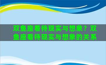 双鱼座看待现实与想象？双鱼座看待现实与想象的关系