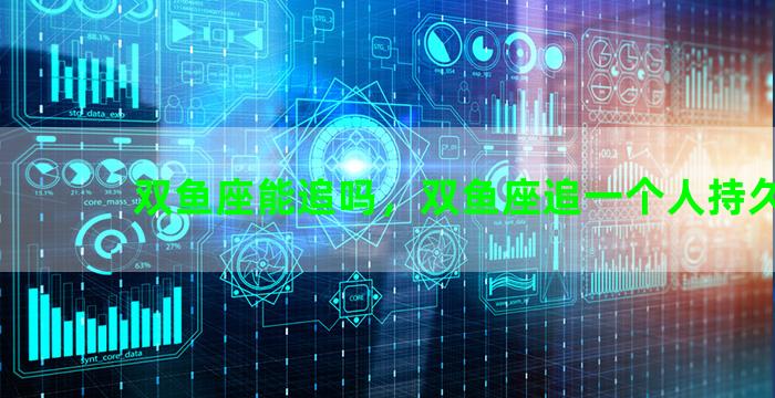 双鱼座能追吗，双鱼座追一个人持久吗