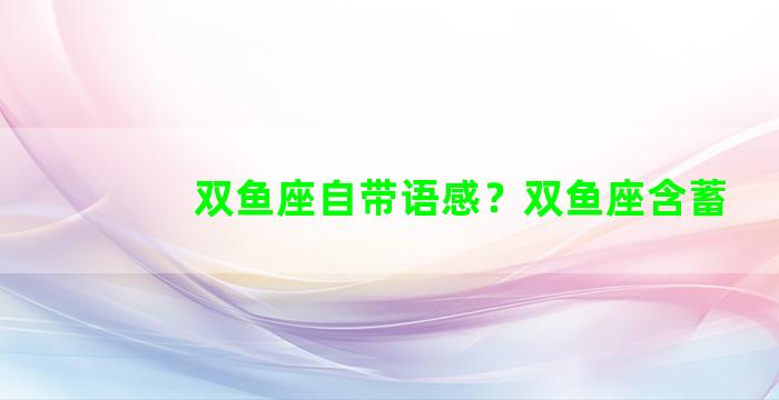 双鱼座自带语感？双鱼座含蓄