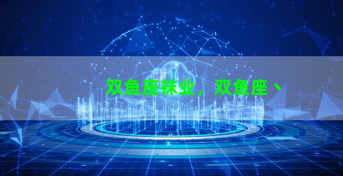 双鱼座袜业，双鱼座丶