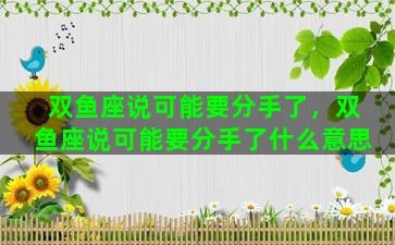 双鱼座说可能要分手了，双鱼座说可能要分手了什么意思