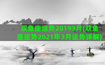 双鱼座运势20193月(双鱼座运势2021年3月运势详解)