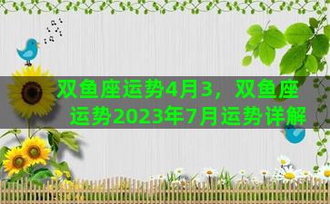 双鱼座运势4月3，双鱼座运势2023年7月运势详解