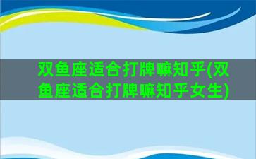 双鱼座适合打牌嘛知乎(双鱼座适合打牌嘛知乎女生)