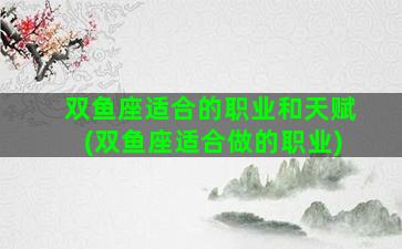 双鱼座适合的职业和天赋(双鱼座适合做的职业)