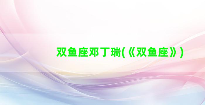 双鱼座邓丁瑞(《双鱼座》)