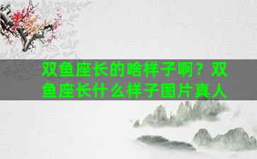 双鱼座长的啥样子啊？双鱼座长什么样子图片真人