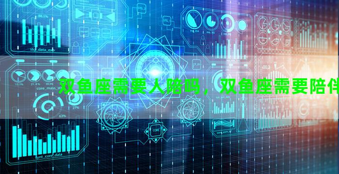 双鱼座需要人陪吗，双鱼座需要陪伴吗