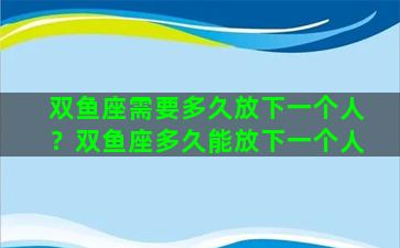 双鱼座需要多久放下一个人？双鱼座多久能放下一个人