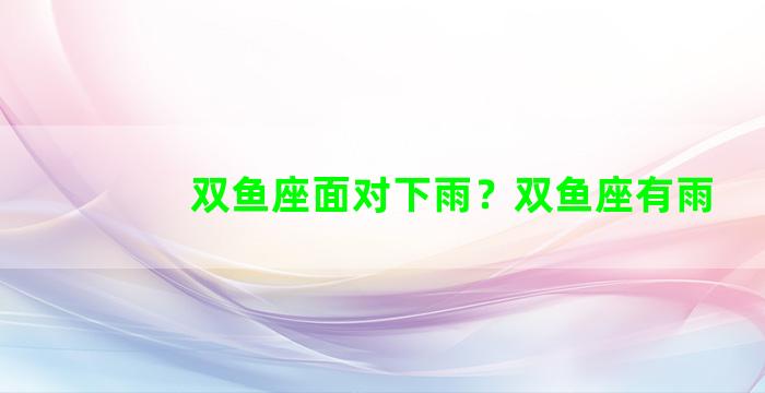 双鱼座面对下雨？双鱼座有雨